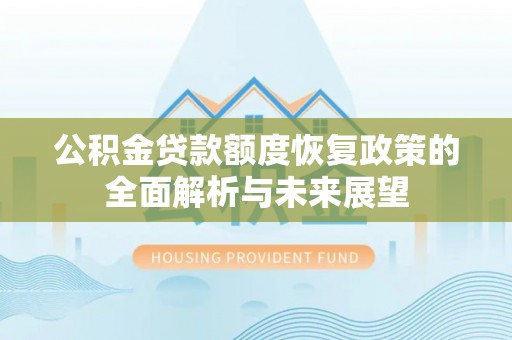 广丰公积金贷款额度恢复政策的全面解析与未来展望