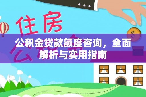 广丰公积金贷款额度咨询，全面解析与实用指南