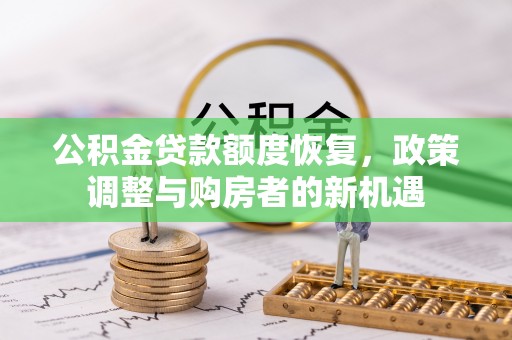广丰公积金贷款额度恢复，政策调整与购房者的新机遇