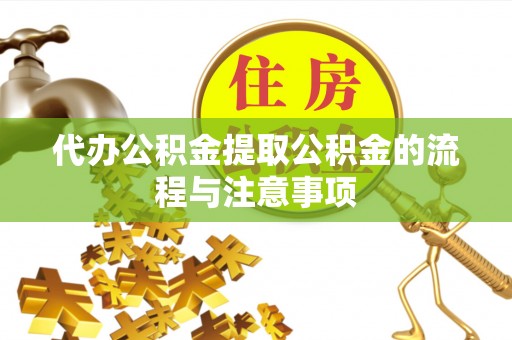 广丰代办公积金提取公积金的流程与注意事项