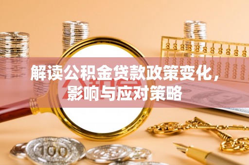 广丰解读公积金贷款政策变化，影响与应对策略
