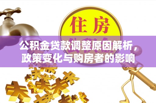广丰公积金贷款调整原因解析，政策变化与购房者的影响