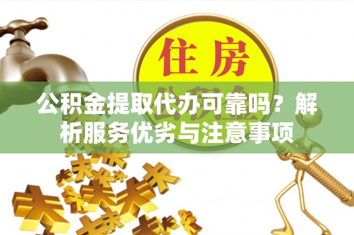 广丰公积金提取代办可靠吗？解析服务优劣与注意事项