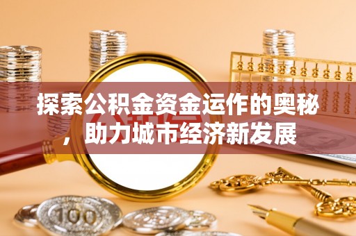 广丰探索公积金资金运作的奥秘，助力城市经济新发展