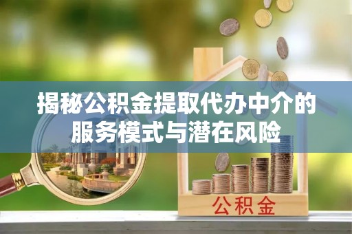 广丰揭秘公积金提取代办中介的服务模式与潜在风险