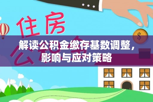 广丰解读公积金缴存基数调整，影响与应对策略