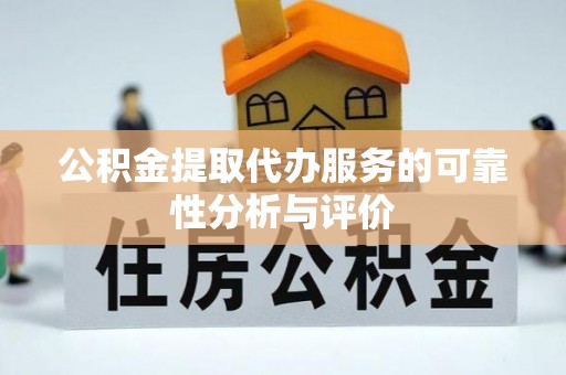广丰公积金提取代办服务的可靠性分析与评价