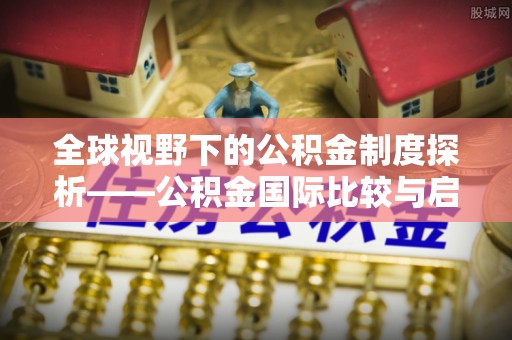 广丰全球视野下的公积金制度探析——公积金国际比较与启示