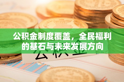 广丰公积金制度覆盖，全民福利的基石与未来发展方向