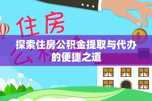 广丰探索住房公积金提取与代办的便捷之道