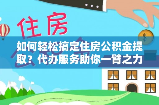 广丰如何轻松搞定住房公积金提取？代办服务助你一臂之力