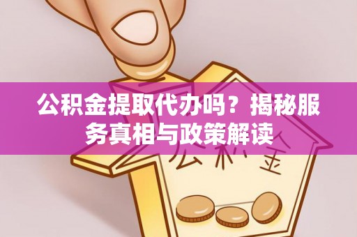 广丰公积金提取代办吗？揭秘服务真相与政策解读