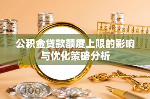 广丰公积金贷款额度上限的影响与优化策略分析