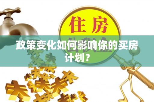 广丰政策变化如何影响你的买房计划？