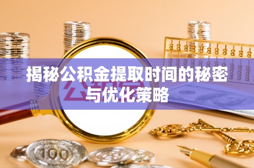 广丰揭秘公积金提取时间的秘密与优化策略