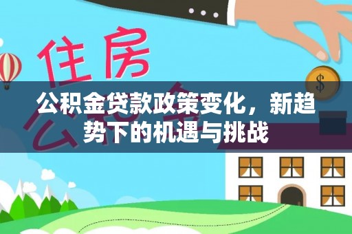 广丰公积金贷款政策变化，新趋势下的机遇与挑战