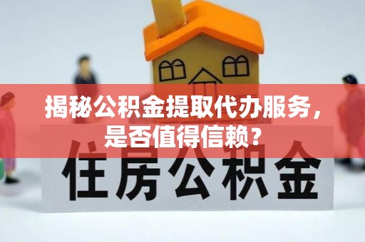 广丰揭秘公积金提取代办服务，是否值得信赖？