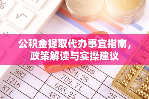 广丰公积金提取代办事宜指南，政策解读与实操建议
