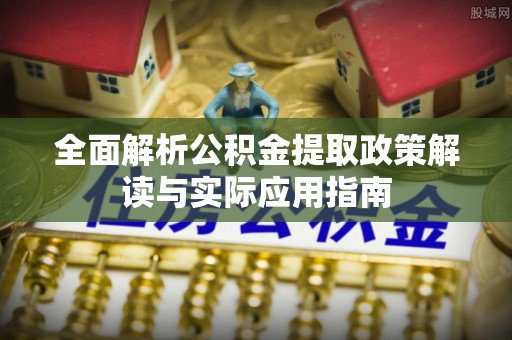 广丰全面解析公积金提取政策解读与实际应用指南