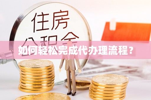 广丰如何轻松完成代办理流程？