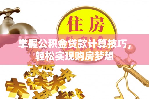 广丰掌握公积金贷款计算技巧，轻松实现购房梦想