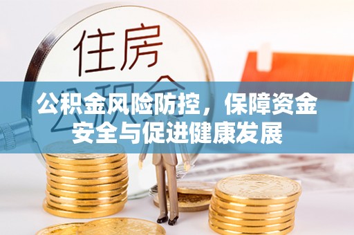 广丰公积金风险防控，保障资金安全与促进健康发展