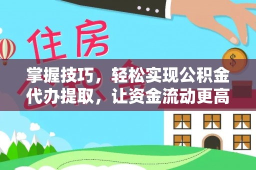 广丰掌握技巧，轻松实现公积金代办提取，让资金流动更高效