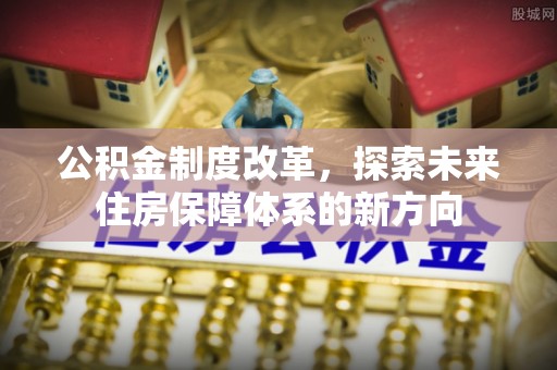 广丰公积金制度改革，探索未来住房保障体系的新方向