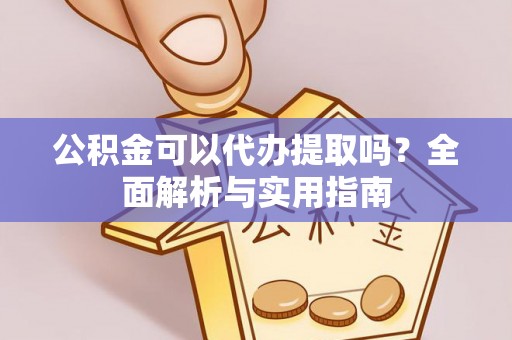 广丰公积金可以代办提取吗？全面解析与实用指南