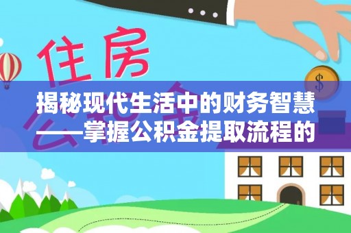 广丰揭秘现代生活中的财务智慧——掌握公积金提取流程的关键步骤