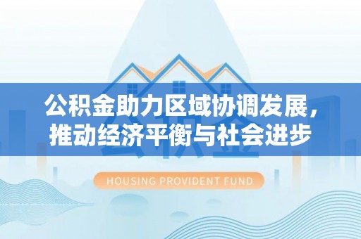 广丰公积金助力区域协调发展，推动经济平衡与社会进步