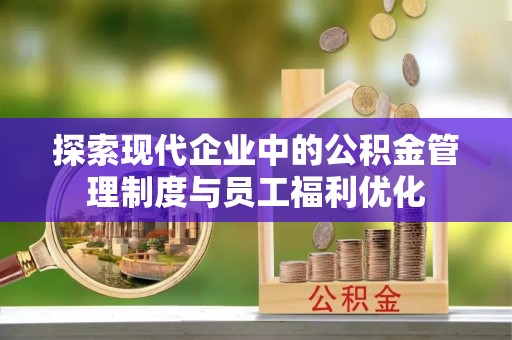 广丰探索现代企业中的公积金管理制度与员工福利优化