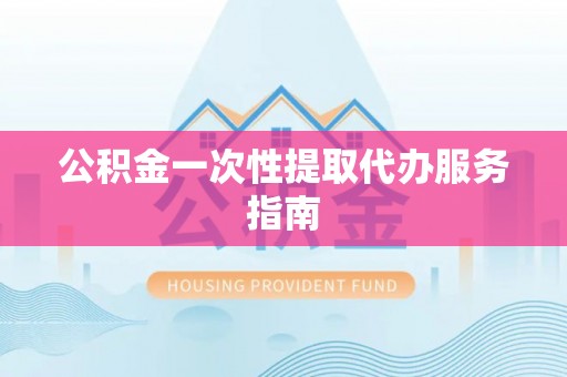 广丰公积金一次性提取代办服务指南