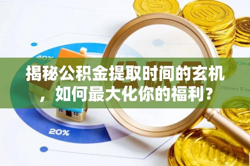 广丰揭秘公积金提取时间的玄机，如何最大化你的福利？