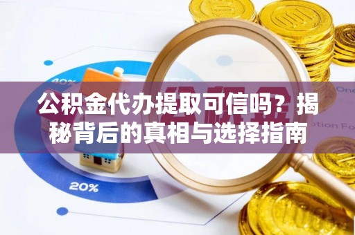 广丰公积金代办提取可信吗？揭秘背后的真相与选择指南