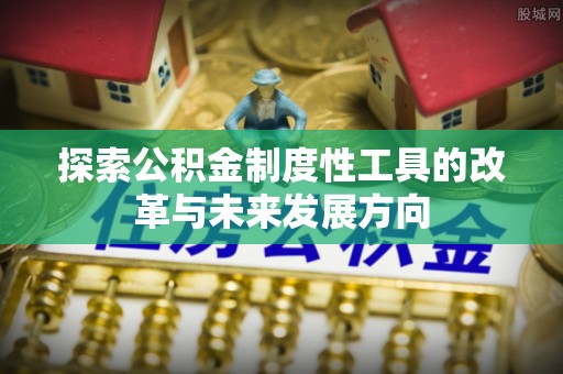 广丰探索公积金制度性工具的改革与未来发展方向