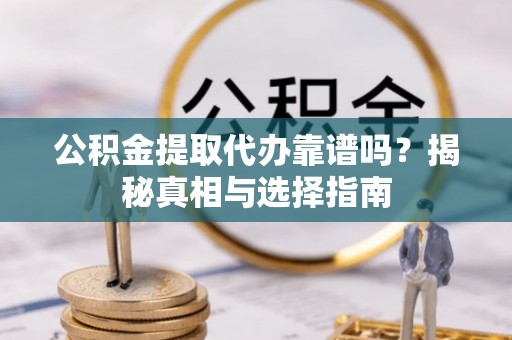 广丰公积金提取代办靠谱吗？揭秘真相与选择指南