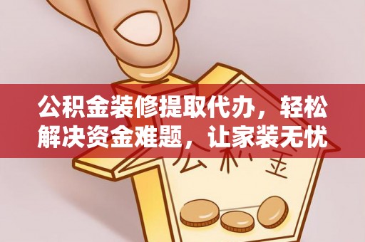 广丰公积金装修提取代办，轻松解决资金难题，让家装无忧