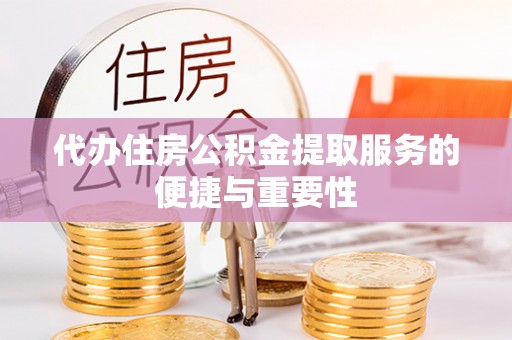 广丰代办住房公积金提取服务的便捷与重要性