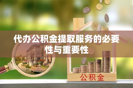 广丰代办公积金提取服务的必要性与重要性