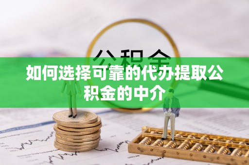 广丰如何选择可靠的代办提取公积金的中介