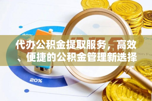 广丰代办公积金提取服务，高效、便捷的公积金管理新选择