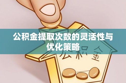 广丰公积金提取次数的灵活性与优化策略