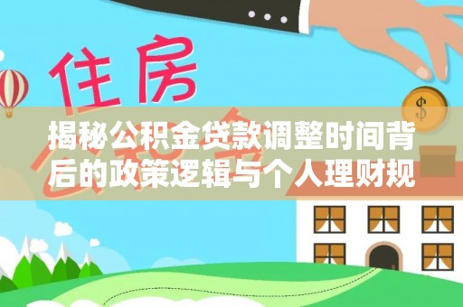 广丰揭秘公积金贷款调整时间背后的政策逻辑与个人理财规划