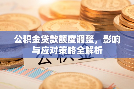 广丰公积金贷款额度调整，影响与应对策略全解析