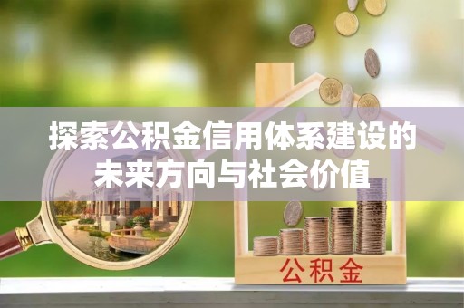 广丰探索公积金信用体系建设的未来方向与社会价值
