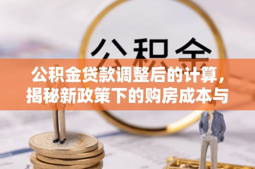 广丰公积金贷款调整后的计算，揭秘新政策下的购房成本与规划