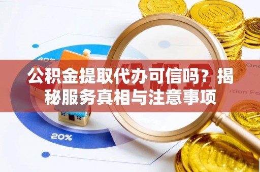 广丰公积金提取代办可信吗？揭秘服务真相与注意事项