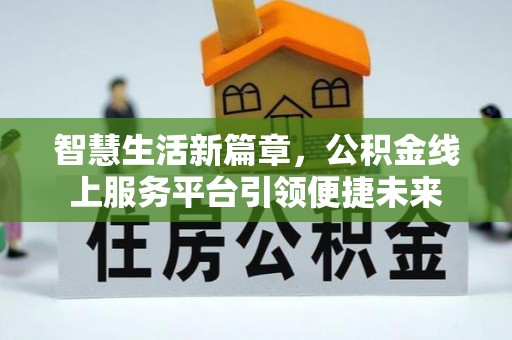 广丰智慧生活新篇章，公积金线上服务平台引领便捷未来