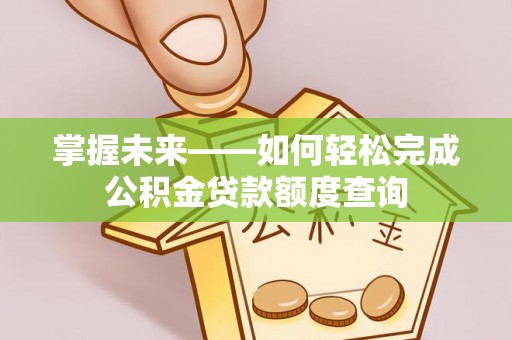 广丰掌握未来——如何轻松完成公积金贷款额度查询